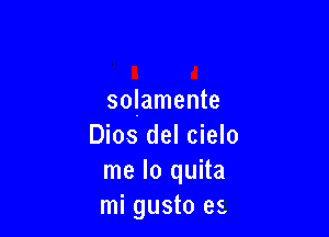 solamente

Dios del cielo
me lo quita
mi gusto es