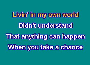 Livin' in my own world
Didn't understand
That anything can happen

When you take a chance