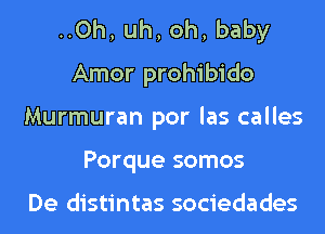 ..0h, uh, oh, baby
Amor prohibido
Murmuran por las calles
Porque somos

De distintas sociedades