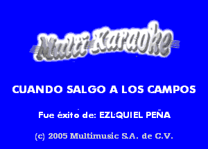 CUANDO SALGO A L05 CAMPOS

Fue unco' dez EZL-QUIEL PENA

(c) 2005 Multinlusic SA. de C.V.