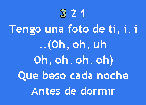 3 21
Tengo una foto de ti, 1', i
..(Oh,oh,uh

0h,oh,oh,oh)
Que beso cada noche
Antes de dormir