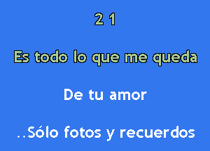 21

Es todo lo que me queda

De tu amor

..56lo fotos y recuerdos