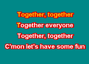 Together, together

Together everyone

Together, together

C'mon let's have some fun