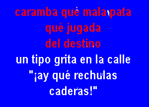 un tipo grita en la calle
gay quie rechulas
caderas!