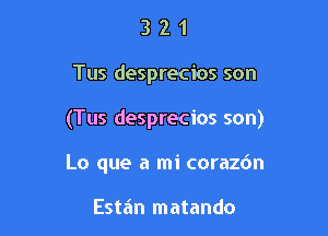 321

Tus desprecios son

(Tus desprecios son)

Lo que a mi corazdn

Estiin matando