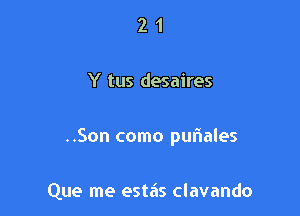 21

Y tus desaires

..Son como puriales

Que me estas clavando