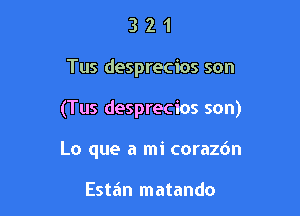 321

Tus desprecios son

(Tus desprecios son)

Lo que a mi corazdn

Estiin matando