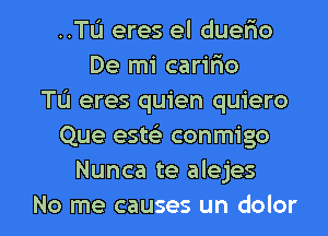 ..TL'1 eres el duefio
De mi carifxo
TL'I eres quien quiero
Que est?) conmigo
Nunca te alejes

No me causes un dolor l