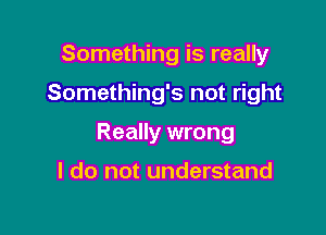 Something is really

Something's not right

Really wrong

I do not understand