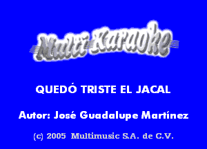 GUEDf) TRISTE EL JACAL

Anton Jam's Guadalupe Medium

(c) 2005 Multinlusic SA. de C.V.