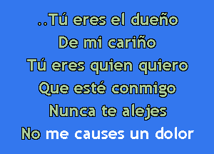 ..TL'1 eres el duefio
De mi carifxo
TL'I eres quien quiero
Que est?) conmigo
Nunca te alejes

No me causes un dolor l