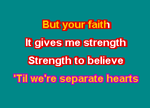 But your faith

It gives me strength

Strength to believe

'TiI we're separate hearts