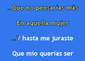 ..Que no pensarias mas

En aquella mujer

..Y hasta me juraste

Que mio querias ser