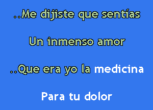 ..Me dijiste que sentias

Un inmenso amor

..Que era yo la medicina

Para tu dolor