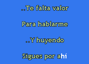 ..Te falta valor

Para hablarme

..Y huyendo

Sigues por ahi