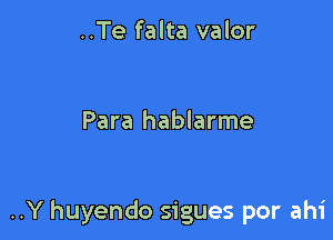 ..Te falta valor

Para hablarme

..Y huyendo sigues por ahi