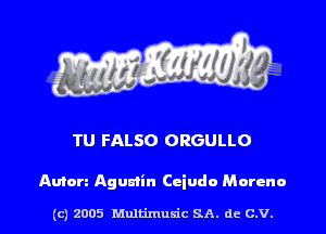 TU FALSO ORGULLO

Aura Agumin Ceiudo Moreno

(c) 2005 Multimum'c SA. dc C.V. l