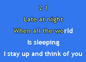 21

Late at night
When all the world

Is sleeping

I stay up and think of you