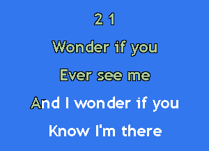 2 1
Wonder if you

Ever see me

And I won der if you

Know I'm there