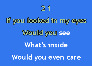 21

If you looked in my eyes

Would you see

What's inside

Would you even care
