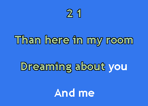 21

Than here in my room

Dreaming about you

And me