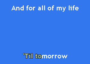 And for all of my life

I'm dreaming

With you tonight

'Til tomorrow