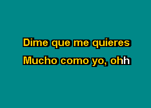 Dime que me quieres

Mucho como yo, ohh