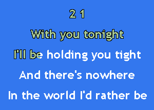 2 1
With you tonight

I'll be holding you tight
And there's nowhere

In the world I'd rather be