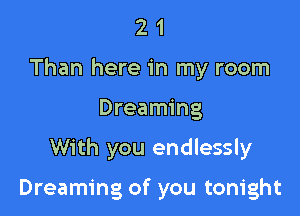 2 1
Than here in my room

Dreaming

With you endlessly

Dreaming of you tonight