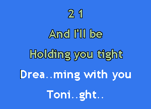 2 1
And I'll be

Holding you tight

Drea..ming with you

Toni..ght..
