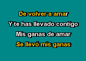 De volver a amar
Y te has Ilevado contigo

Mis ganas de amar

Se Ilevc') mis ganas