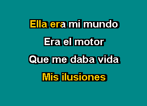 Ella era mi mundo

Era el motor

Que me daba vida

Mis ilusiones