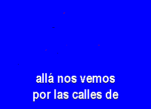 alla nos vemos
por las calles de