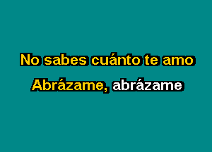 No sabes cua'mto te amo

Abrazame, abrazame