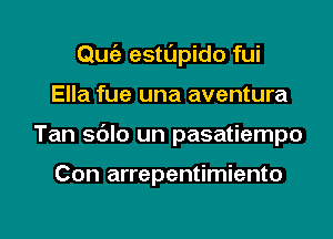 Qu estl'indo fui
Ella fue una aventura

Tan sblo un pasatiempo

Con arrepentimiento

g