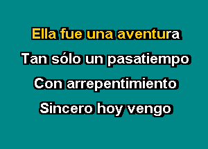 Ella fue una aventura
Tan sdlo un pasatiempo

Con arrepentimiento

Sincero hoy vengo

g