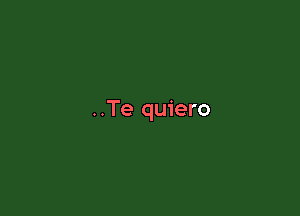 ..Te quiero