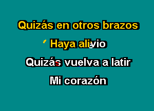 Quizas en otros brazos

' Haya aliyio

Quizaz vuelva a latir

Mi corazdn