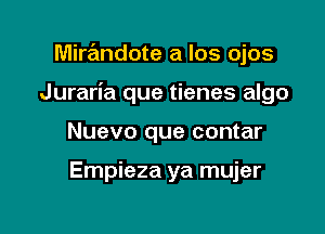 Mirandote a los ojos

Juraria que tienes algo

Nuevo que contar

Empieza ya mujer