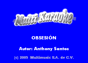 OBSESION

Amen Anthony Suntan

(c) 2005 Multimulc SA. de C.V.