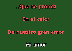 ..Que se prenda

En el calor
De nuestro gran amor

Mi amor