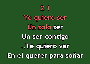 2 1
Yo quiero ser
Un solo ser

Un ser contigo
..Te quiero ver
En el querer para sofwar