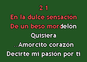 2 1
En la dulce sensacic'm
De un beso mordelc'm
Quisiera
..Amorcito corazc'm
Decirte mi pasi6n por ti