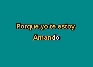 Porque yo te estoy

Amando