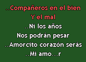 ..Compar1eros en el bien
Y el mal
..Ni los ar'ios
Nos podran pesar
..Amorcito corazc'm seras
..Mi amo...r