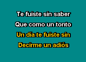 Te fuiste sin saber

Que como un tonto

Un dia te fuiste sin

Decirme un adids