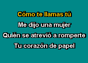 C(Jmo te llamas tl'J

Me dijo una mujer

Quit'en se atrevic') a romperte

Tu corazdn de papel