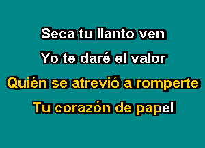 Seca tu llanto ven

Yo te darie el valor

Quit'en se atrevic') a romperte

Tu corazdn de papel