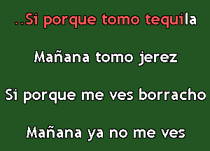 ..Si porque tomo tequila
Mariana tomo jerez
Si porque me ves borracho

Mariana ya no me ves