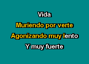 Vida

Muriendo por verte

Agonizando muy lento

Y muy fuerte